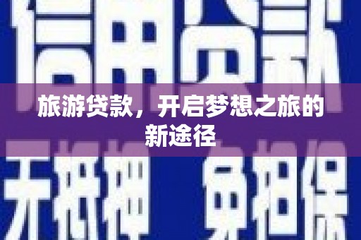 德钦旅游贷款，开启梦想之旅的新途径