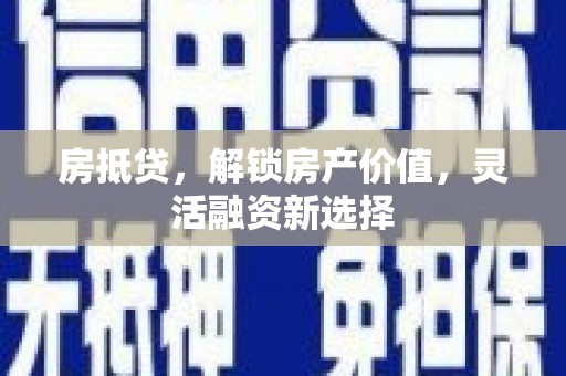 德钦房抵贷，解锁房产价值，灵活融资新选择