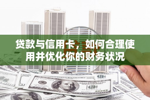 德钦贷款与信用卡，如何合理使用并优化你的财务状况