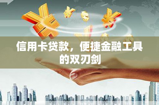 德钦信用卡贷款，便捷金融工具的双刃剑