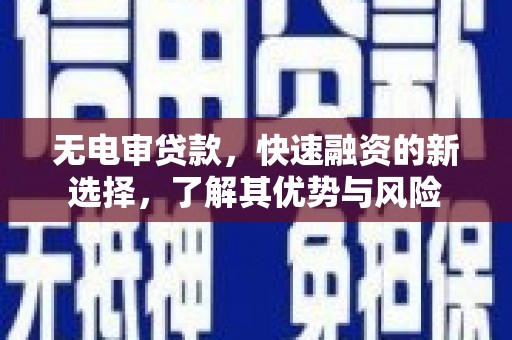 德钦无电审贷款，快速融资的新选择，了解其优势与风险