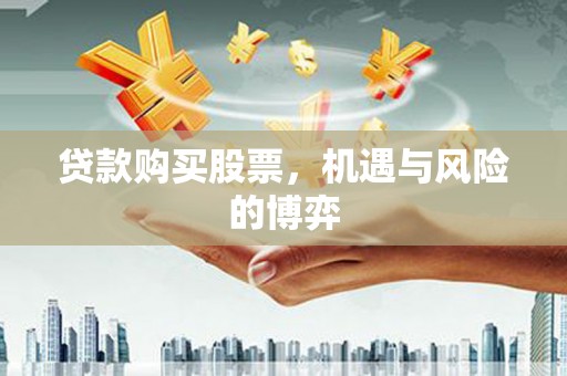 德钦贷款购买股票，机遇与风险的博弈