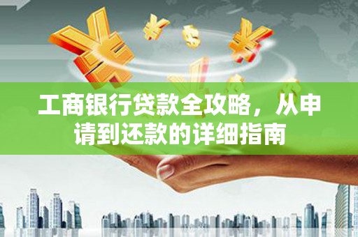 德钦工商银行贷款全攻略，从申请到还款的详细指南