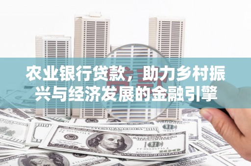 德钦农业银行贷款，助力乡村振兴与经济发展的金融引擎