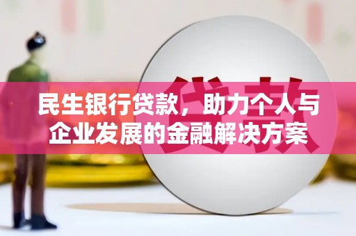 德钦民生银行贷款，助力个人与企业发展的金融解决方案