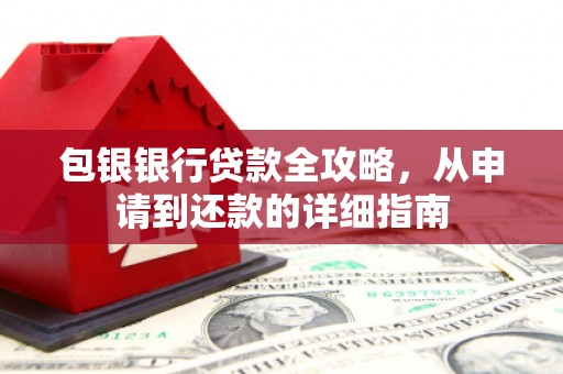 德钦包银银行贷款全攻略，从申请到还款的详细指南