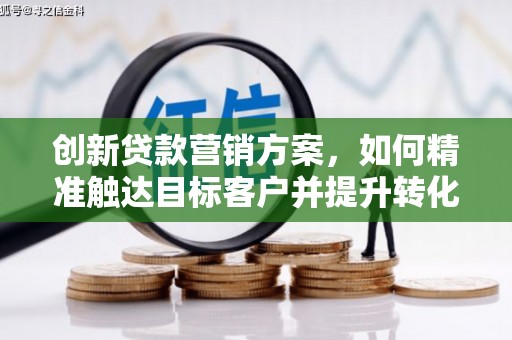 德钦创新贷款营销方案，如何精准触达目标客户并提升转化率