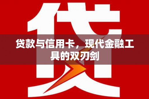 德钦贷款与信用卡，现代金融工具的双刃剑