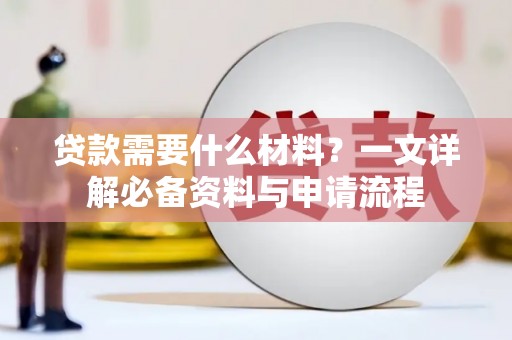 德钦贷款需要什么材料？一文详解必备资料与申请流程