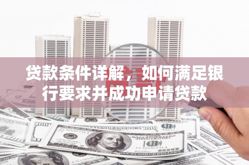 德钦贷款条件详解，如何满足银行要求并成功申请贷款