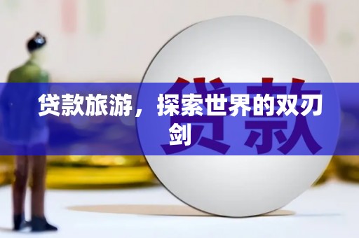 德钦贷款旅游，探索世界的双刃剑
