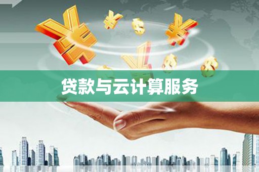 德钦贷款与云计算服务