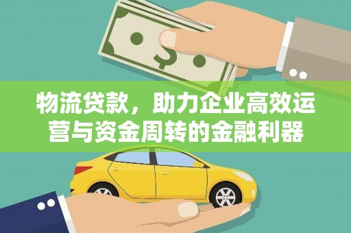 德钦物流贷款，助力企业高效运营与资金周转的金融利器