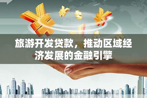 德钦旅游开发贷款，推动区域经济发展的金融引擎