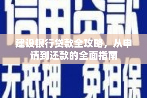 德钦建设银行贷款全攻略，从申请到还款的全面指南