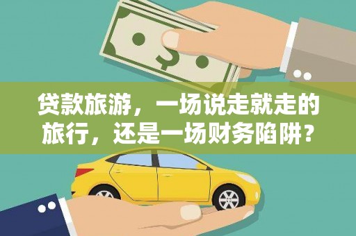 德钦贷款旅游，一场说走就走的旅行，还是一场财务陷阱？