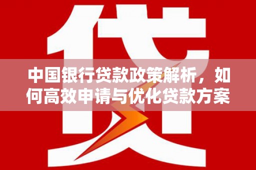 德钦中国银行贷款政策解析，如何高效申请与优化贷款方案