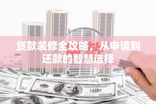 德钦贷款装修全攻略，从申请到还款的智慧选择