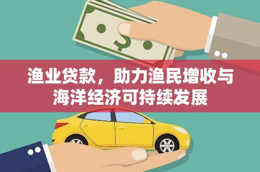 德钦渔业贷款，助力渔民增收与海洋经济可持续发展