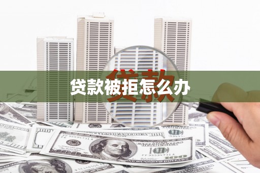 德钦贷款被拒怎么办