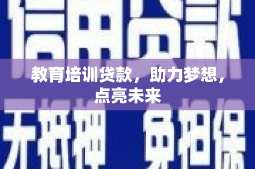 德钦教育培训贷款，助力梦想，点亮未来