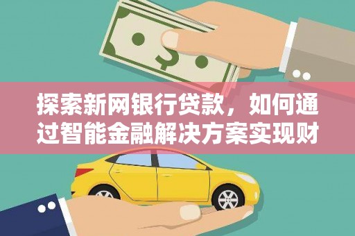 德钦探索新网银行贷款，如何通过智能金融解决方案实现财富增长