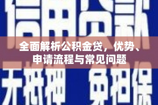 德钦全面解析公积金贷，优势、申请流程与常见问题