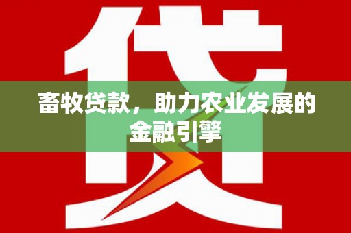 德钦畜牧贷款，助力农业发展的金融引擎