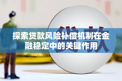 德钦探索贷款风险补偿机制在金融稳定中的关键作用