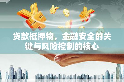 德钦贷款抵押物，金融安全的关键与风险控制的核心