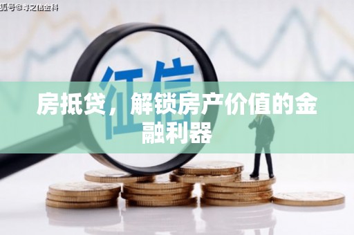 德钦房抵贷，解锁房产价值的金融利器