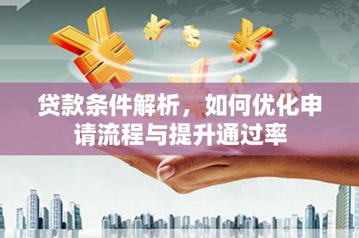 德钦贷款条件解析，如何优化申请流程与提升通过率