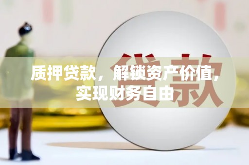 德钦质押贷款，解锁资产价值，实现财务自由