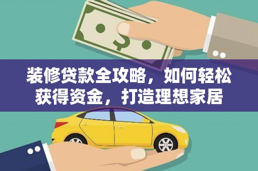 德钦装修贷款全攻略，如何轻松获得资金，打造理想家居