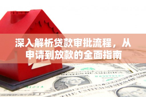 德钦深入解析贷款审批流程，从申请到放款的全面指南