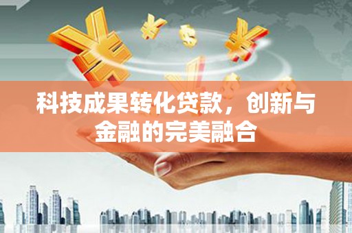 德钦科技成果转化贷款，创新与金融的完美融合