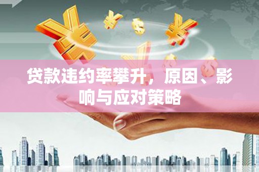 德钦贷款违约率攀升，原因、影响与应对策略