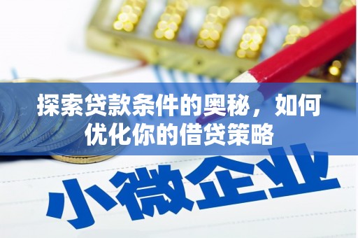 德钦探索贷款条件的奥秘，如何优化你的借贷策略