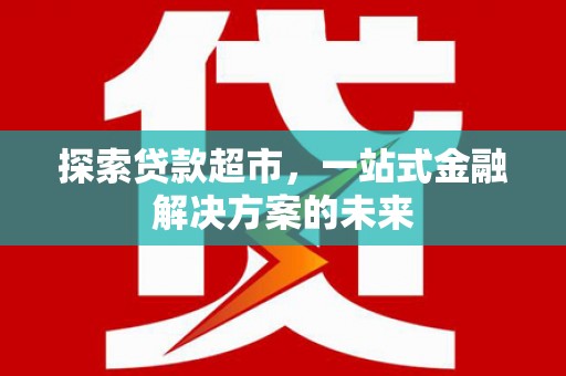 德钦探索贷款超市，一站式金融解决方案的未来