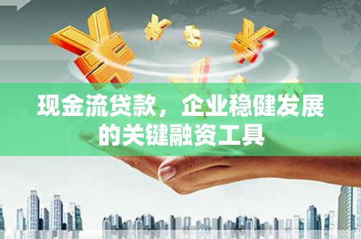德钦现金流贷款，企业稳健发展的关键融资工具