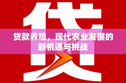德钦贷款养殖，现代农业发展的新机遇与挑战