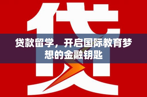德钦贷款留学，开启国际教育梦想的金融钥匙