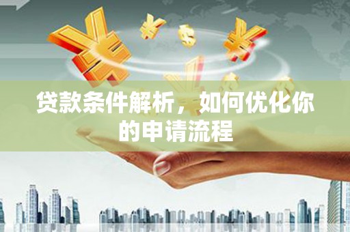 德钦贷款条件解析，如何优化你的申请流程
