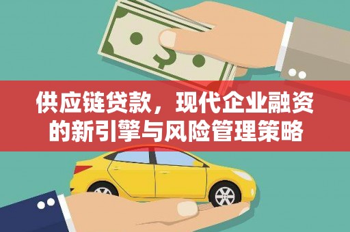 德钦供应链贷款，现代企业融资的新引擎与风险管理策略
