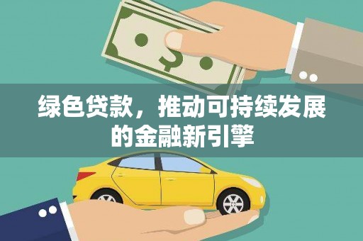 德钦绿色贷款，推动可持续发展的金融新引擎