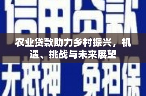 德钦农业贷款助力乡村振兴，机遇、挑战与未来展望