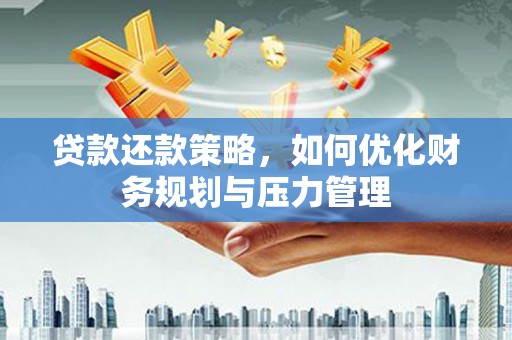德钦贷款还款策略，如何优化财务规划与压力管理