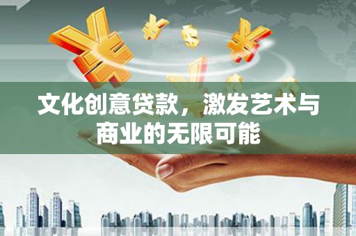德钦文化创意贷款，激发艺术与商业的无限可能