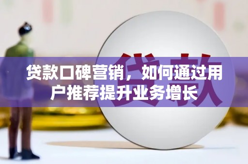 德钦贷款口碑营销，如何通过用户推荐提升业务增长