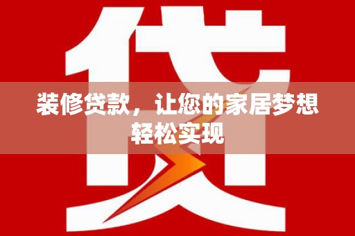德钦装修贷款，让您的家居梦想轻松实现